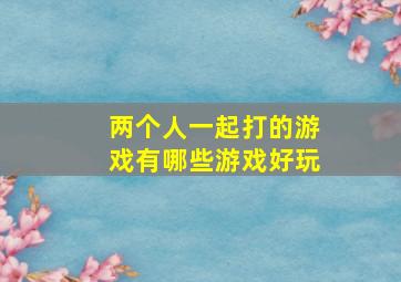 两个人一起打的游戏有哪些游戏好玩