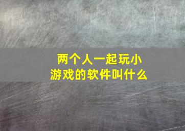 两个人一起玩小游戏的软件叫什么