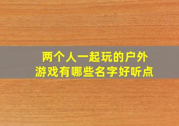 两个人一起玩的户外游戏有哪些名字好听点