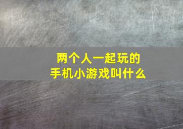 两个人一起玩的手机小游戏叫什么