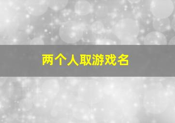 两个人取游戏名