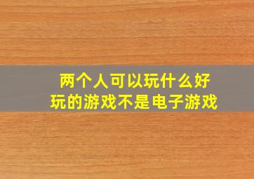 两个人可以玩什么好玩的游戏不是电子游戏