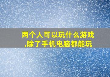 两个人可以玩什么游戏,除了手机电脑都能玩