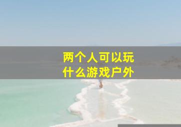 两个人可以玩什么游戏户外