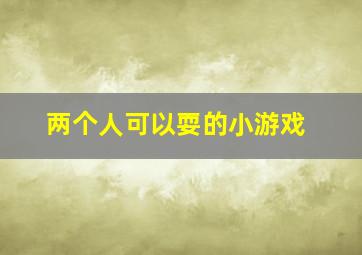 两个人可以耍的小游戏