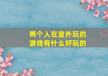 两个人在室外玩的游戏有什么好玩的