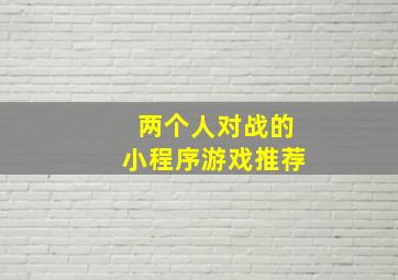 两个人对战的小程序游戏推荐