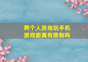 两个人异地玩手机游戏距离有限制吗