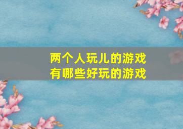 两个人玩儿的游戏有哪些好玩的游戏