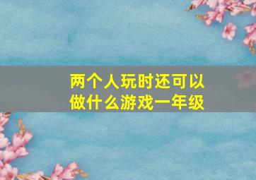 两个人玩时还可以做什么游戏一年级