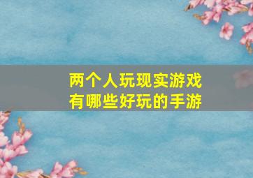 两个人玩现实游戏有哪些好玩的手游