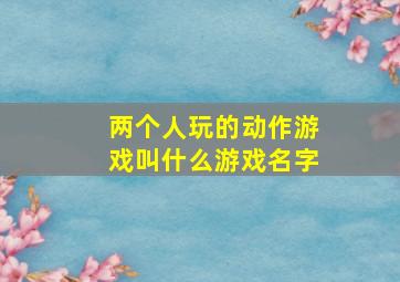 两个人玩的动作游戏叫什么游戏名字