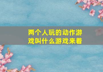 两个人玩的动作游戏叫什么游戏来着