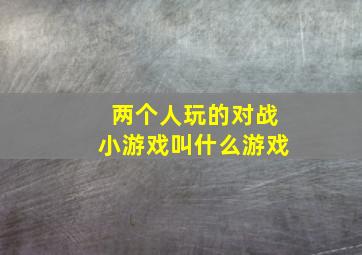 两个人玩的对战小游戏叫什么游戏