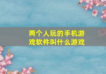 两个人玩的手机游戏软件叫什么游戏