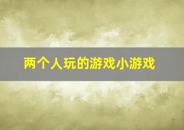 两个人玩的游戏小游戏