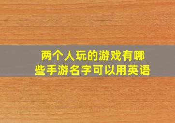 两个人玩的游戏有哪些手游名字可以用英语