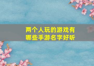 两个人玩的游戏有哪些手游名字好听