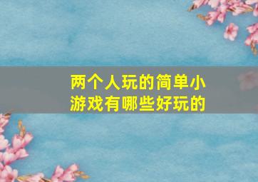 两个人玩的简单小游戏有哪些好玩的