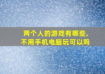 两个人的游戏有哪些,不用手机电脑玩可以吗