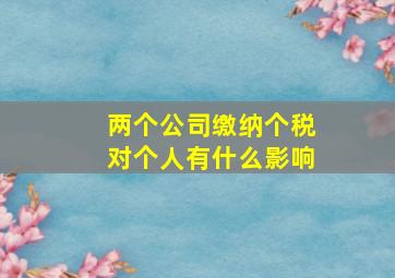 两个公司缴纳个税对个人有什么影响