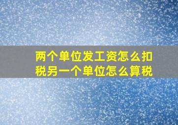 两个单位发工资怎么扣税另一个单位怎么算税