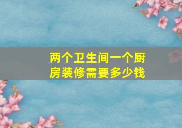 两个卫生间一个厨房装修需要多少钱