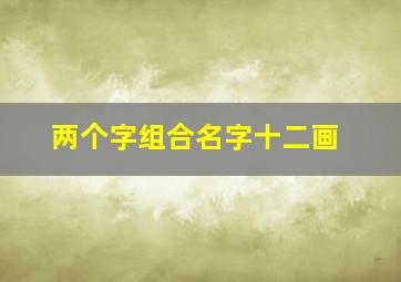 两个字组合名字十二画