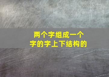 两个字组成一个字的字上下结构的