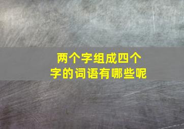 两个字组成四个字的词语有哪些呢