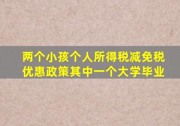 两个小孩个人所得税减免税优惠政策其中一个大学毕业