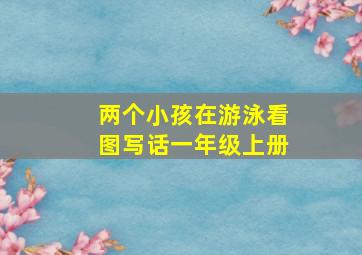 两个小孩在游泳看图写话一年级上册