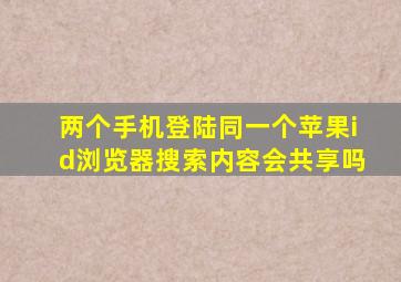 两个手机登陆同一个苹果id浏览器搜索内容会共享吗