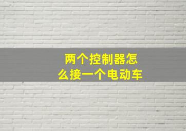 两个控制器怎么接一个电动车