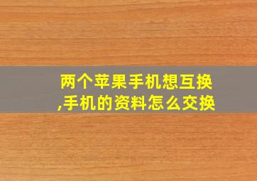 两个苹果手机想互换,手机的资料怎么交换