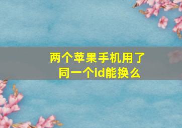 两个苹果手机用了同一个id能换么