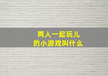 两人一起玩儿的小游戏叫什么