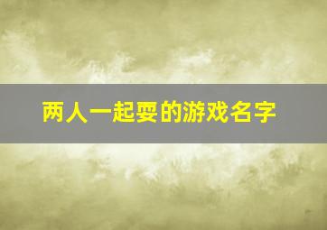 两人一起耍的游戏名字