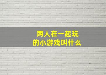 两人在一起玩的小游戏叫什么