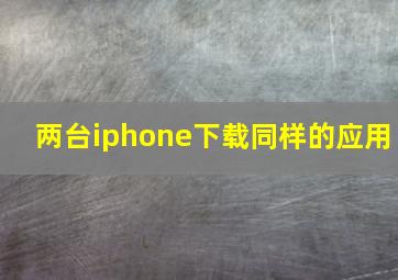 两台iphone下载同样的应用