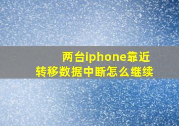 两台iphone靠近转移数据中断怎么继续