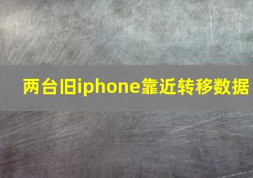 两台旧iphone靠近转移数据