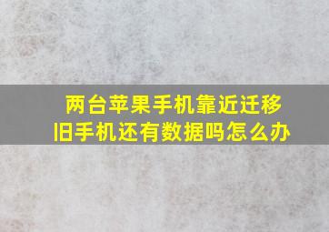 两台苹果手机靠近迁移旧手机还有数据吗怎么办