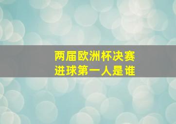 两届欧洲杯决赛进球第一人是谁