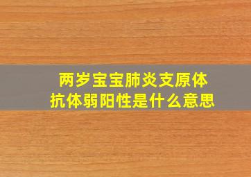 两岁宝宝肺炎支原体抗体弱阳性是什么意思