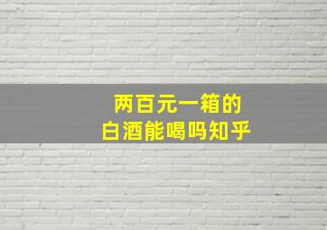 两百元一箱的白酒能喝吗知乎