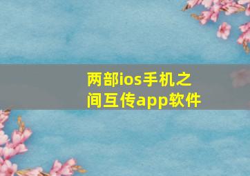 两部ios手机之间互传app软件