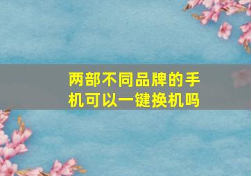 两部不同品牌的手机可以一键换机吗