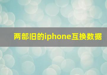 两部旧的iphone互换数据