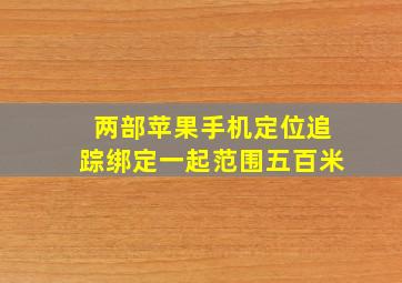 两部苹果手机定位追踪绑定一起范围五百米